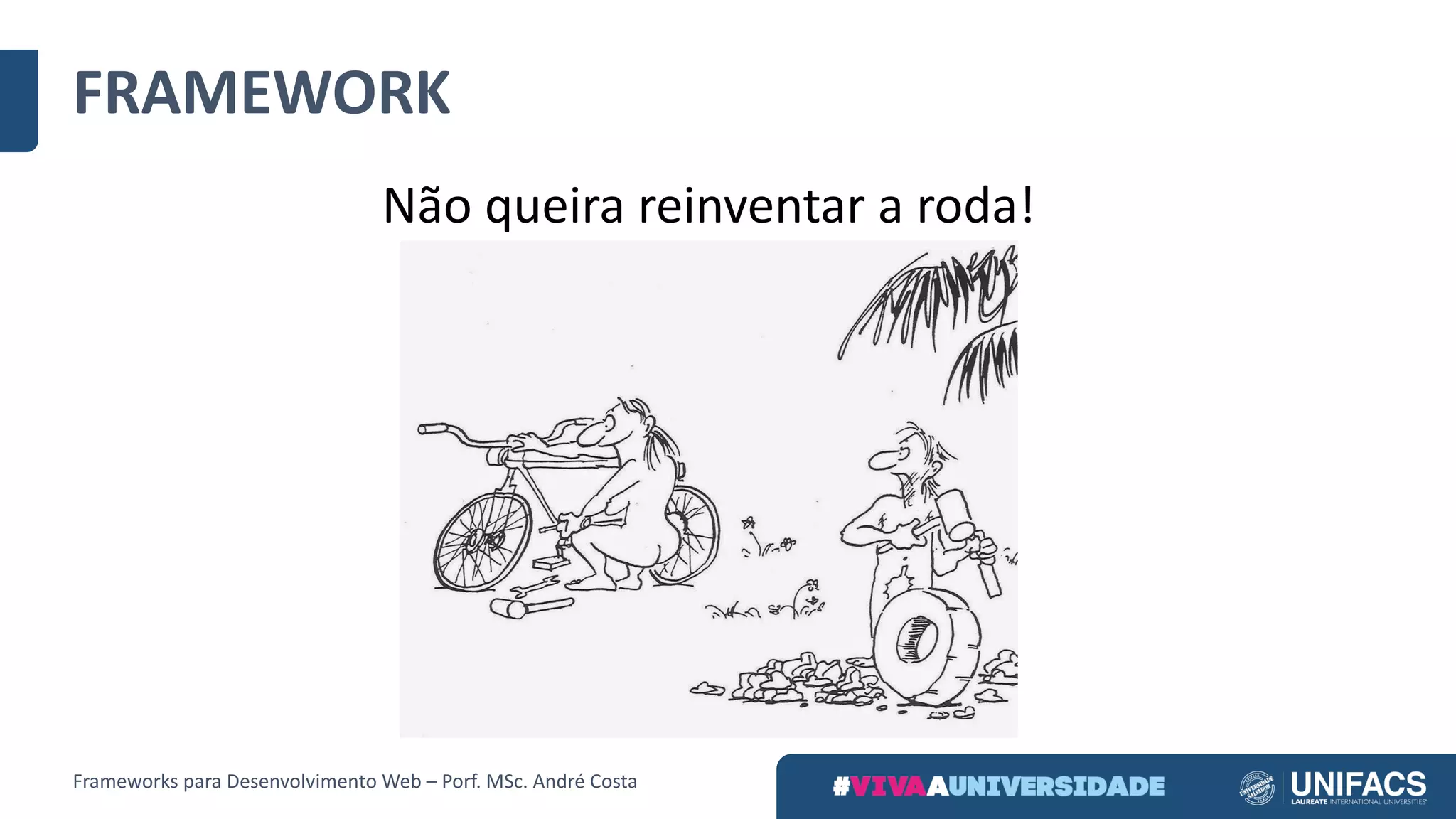 Não	queira	reinventar	a	roda!
FRAMEWORK
Frameworks	para	Desenvolvimento	Web	– Porf.	MSc.	André	Costa
 