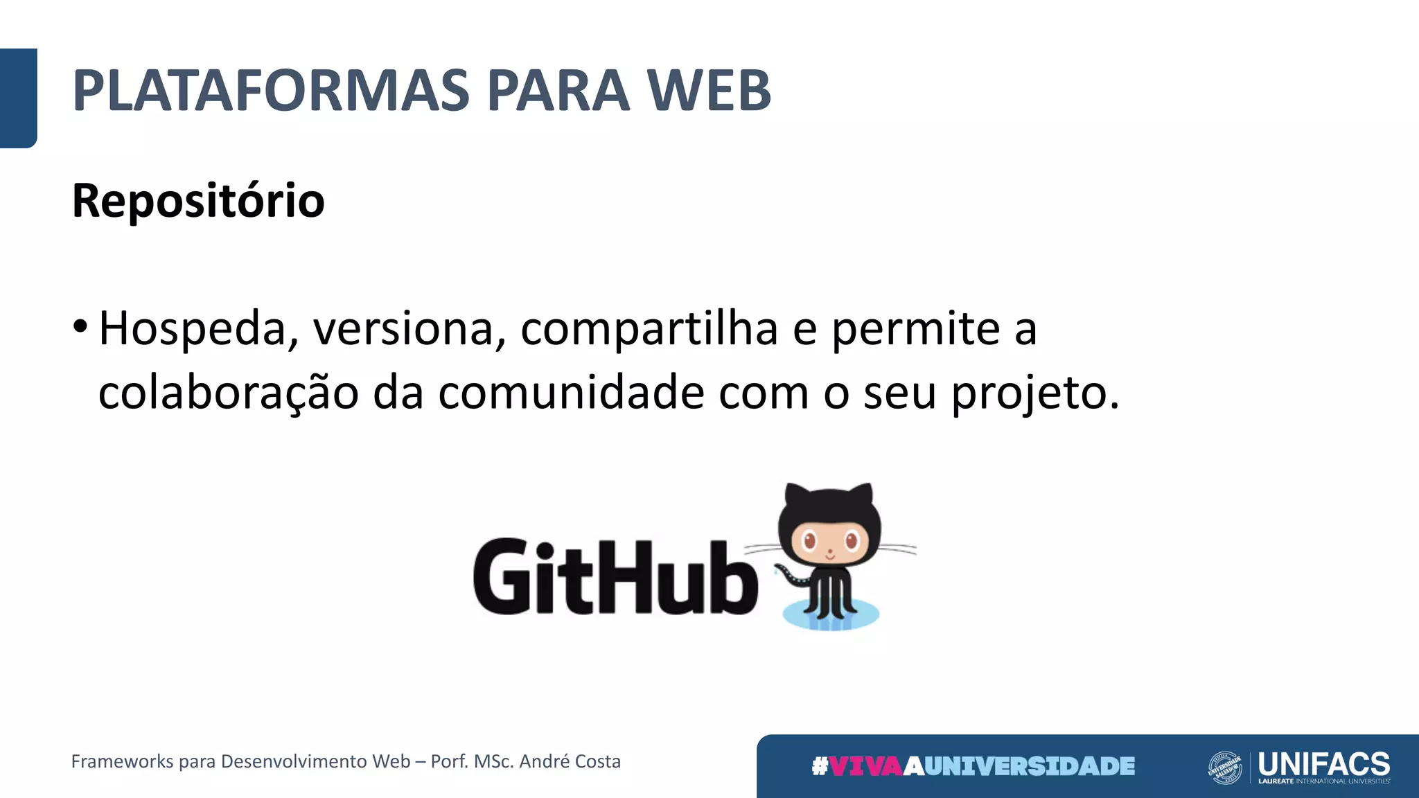 PLATAFORMAS	PARA	WEB
Repositório
• Hospeda,	versiona,	compartilha	e	permite	a	
colaboração	da	comunidade	com	o	seu	projeto.
Frameworks	para	Desenvolvimento	Web	– Porf.	MSc.	André	Costa
 