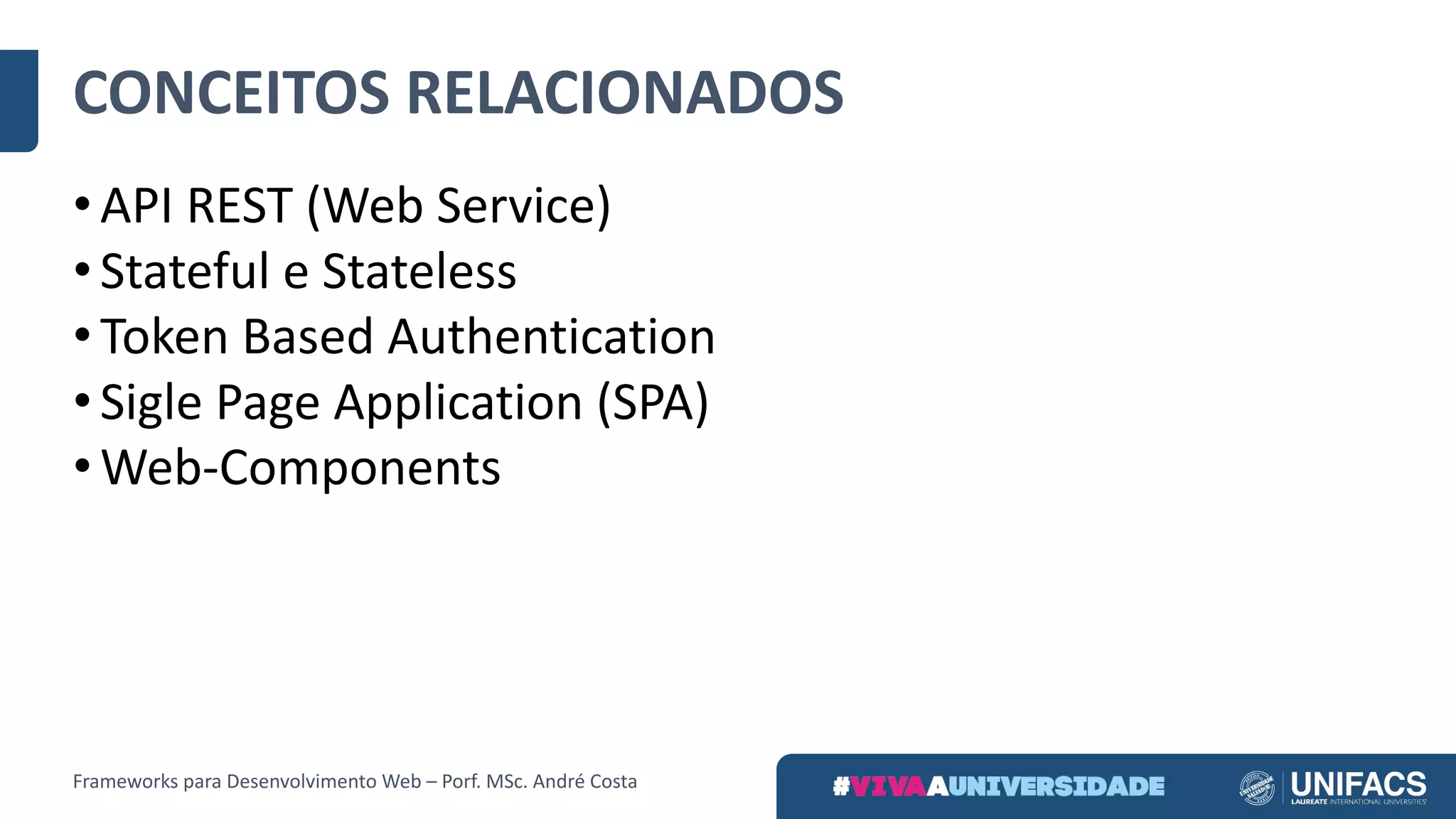 CONCEITOS	RELACIONADOS
• API	REST	(Web	Service)
• Stateful e	Stateless
• Token	Based Authentication
• Sigle Page	Application (SPA)
• Web-Components
Frameworks	para	Desenvolvimento	Web	– Porf.	MSc.	André	Costa
 