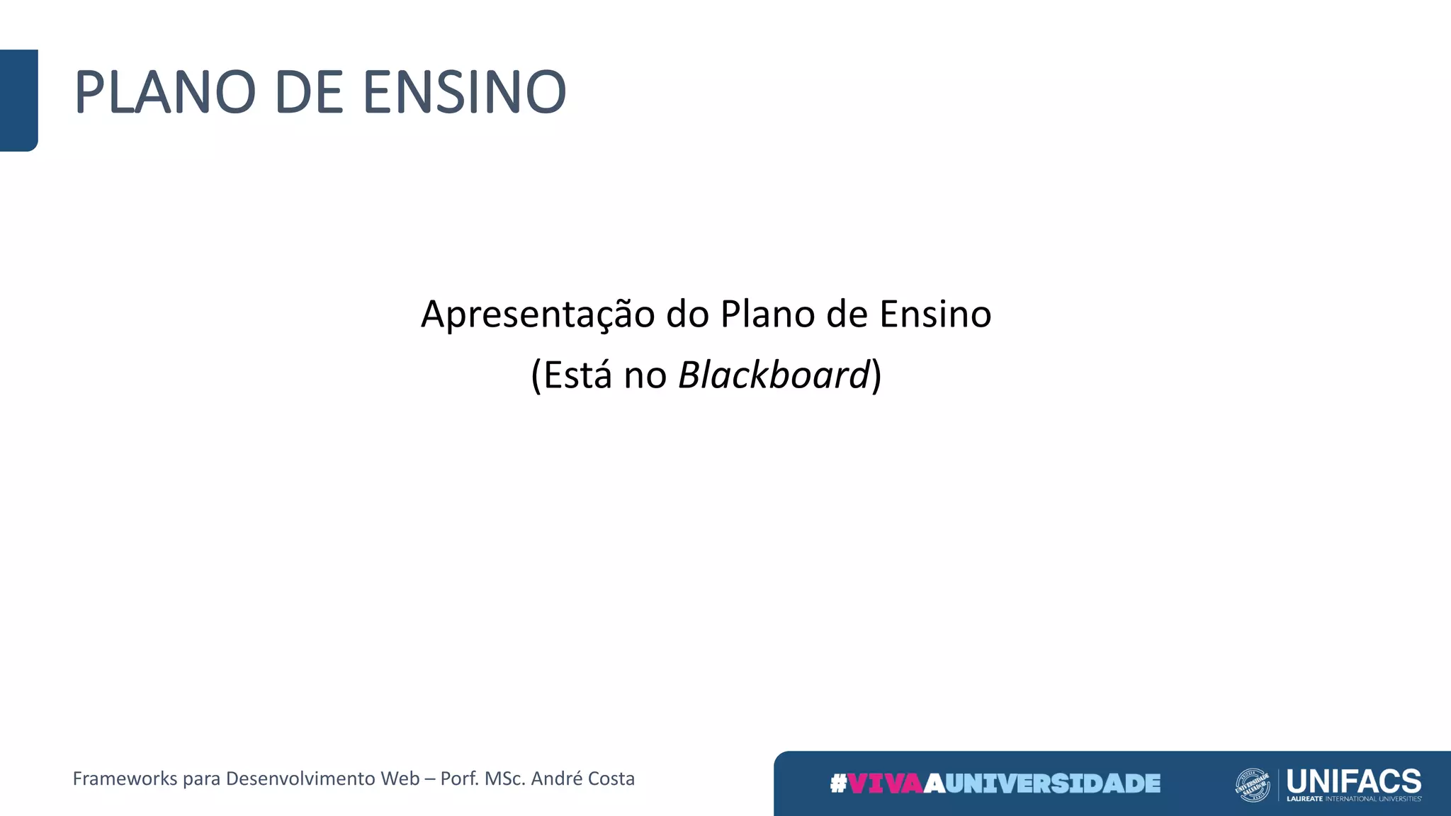 PLANO	DE	ENSINO
Apresentação	do	Plano	de	Ensino
(Está	no	Blackboard)
Frameworks	para	Desenvolvimento	Web	– Porf.	MSc.	André	Costa
 