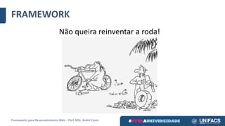 Não	queira	reinventar	a	roda!
FRAMEWORK
Frameworks	para	Desenvolvimento	Web	– Porf.	MSc.	André	Costa
 