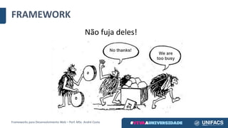 Não	fuja	deles!
FRAMEWORK
Frameworks	para	Desenvolvimento	Web	– Porf.	MSc.	André	Costa
 