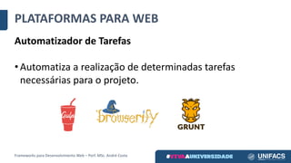 PLATAFORMAS	PARA	WEB
Automatizador de	Tarefas
• Automatiza	a	realização	de	determinadas	tarefas	
necessárias	para	o	projeto.
Frameworks	para	Desenvolvimento	Web	– Porf.	MSc.	André	Costa
 