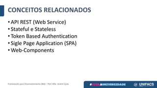 CONCEITOS	RELACIONADOS
• API	REST	(Web	Service)
• Stateful e	Stateless
• Token	Based Authentication
• Sigle Page	Application (SPA)
• Web-Components
Frameworks	para	Desenvolvimento	Web	– Porf.	MSc.	André	Costa
 