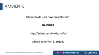 AMBIENTE
Utilização	de	uma	nova	“plataforma”:
GAMIFICA
http://andrecosta.info/gamifica
Código	da	turma:	1_203241
Frameworks	para	Desenvolvimento	Web	– Porf.	MSc.	André	Costa
 