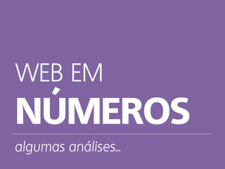 WEB EM
NÚMEROS
algumas análises...
 