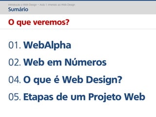 Introdução a Web Design – Aula 1: Imersão ao Web Design
Sumário
O que veremos?
01. WebAlpha
02. Web em Números
04. O que é Web Design?
05. Etapas de um Projeto Web
 