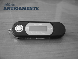 Música
ANTIGAMENTE
 