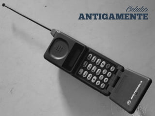 Celular
ANTIGAMENTE
 