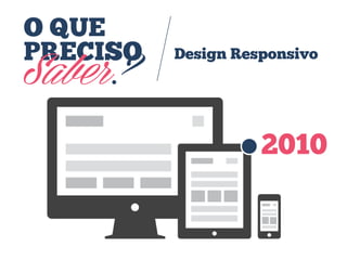 O QUE
PRECISO
Saber?
Design Responsivo
2010
 