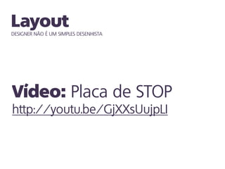 DESIGNER NÃO É UM SIMPLES DESENHISTA
Placa de STOP
http://youtu.be/GjXXsUujpLI
 