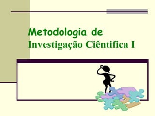 Metodologia de
Investigação Ciêntifica I
 