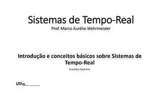 Sistemas de Tempo-Real
Prof. Marco Aurélio Wehrmeister
Introdução e conceitos básicos sobre Sistemas de
Tempo-Real
Evandro Sestrem
 