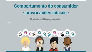 Comportamento do consumidor
- provocações iniciais -
Me. Aline Corso - 2020.alinecorso@cnec.br
 