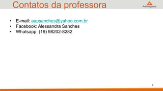 Contatos da professora
• E-mail: aapsanches@yahoo.com.br
• Facebook: Alessandra Sanches
• Whatsapp: (19) 98202-8282
2
 