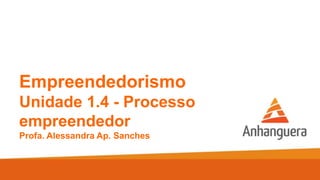 Empreendedorismo
Unidade 1.4 - Processo
empreendedor
Profa. Alessandra Ap. Sanches
 