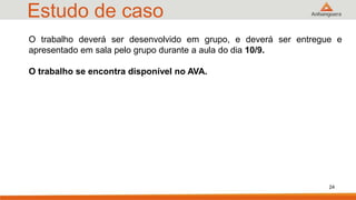 Estudo de caso
O trabalho deverá ser desenvolvido em grupo, e deverá ser entregue e
apresentado em sala pelo grupo durante a aula do dia 10/9.
O trabalho se encontra disponível no AVA.
24
 
