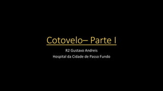 Cotovelo– Parte I
R2 Gustavo Andreis
Hospital da Cidade de Passo Fundo
 