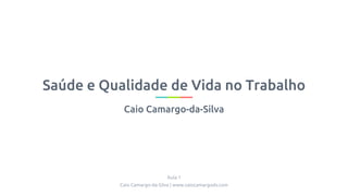 Saúde e Qualidade de Vida no Trabalho
Caio Camargo-da-Silva
Aula 1
Caio Camargo-da-Silva | www.caiocamargods.com
 