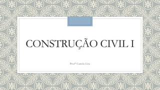 CONSTRUÇÃO CIVIL I
Profª Camila Lira
 