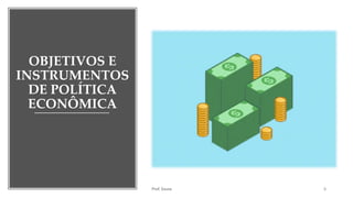 OBJETIVOS E
INSTRUMENTOS
DE POLÍTICA
ECONÔMICA
Prof. Souza 5
 
