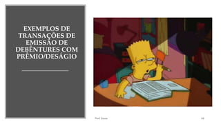 EXEMPLOS DE
TRANSAÇÕES DE
EMISSÃO DE
DEBÊNTURES COM
PRÊMIO/DESÁGIO
Prof. Souza 64
 