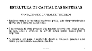 ESTRUTURA DE CAPITAL DAS EMPRESAS
VANTAGENS DO CAPITAL DE TERCEIROS
• Sendo formado por recursos externos, possui um compr...