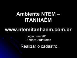 Ambiente NTEM – ITANHAÉM www.ntemitanhaem.com.br Realizar o cadastro. Login: turma01 Senha: 01daturma 