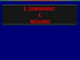 2. SEMINÁRIO
E
RESUMO
 