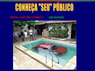 AMIGO, LAVE MEU CARRO !!!AMIGO, LAVE MEU CARRO !!! SIM SENHORSIM SENHOR
 