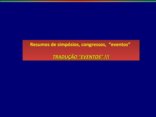 Resumos de simpósios, congressos, “eventos”
TRADUÇÃO “EVENTOS” !!!TRADUÇÃO “EVENTOS” !!!
Resumos de simpósios, congressos, “eventos”
TRADUÇÃO “EVENTOS” !!!TRADUÇÃO “EVENTOS” !!!
 
