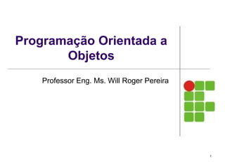 Programação Orientada a
Objetos
Professor Eng. Ms. Will Roger Pereira
1
 