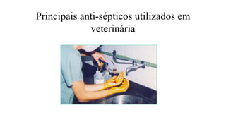 Principais anti-sépticos utilizados em
veterinária
 