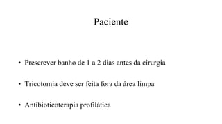 Paciente
• Prescrever banho de 1 a 2 dias antes da cirurgia
• Tricotomia deve ser feita fora da área limpa
• Antibioticoterapia profilática
 