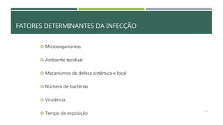 FATORES DETERMINANTES DA INFECÇÃO
 Microorganismos
 Ambiente tecidual
 Mecanismos de defesa sistêmica e local
 Número de bactérias
 Virulência
 Tempo de exposição
118
 