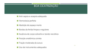BOA CICATRIZAÇÃO
 Anti-sepsia e assepsia adequada
 Hemostasia perfeita
 Abolição do espaço morto
 Bordas da ferida limpas e regulares
 Ausência de corpo estranho e tecido necrótico
 Posição anatômica correta
 Tração moderada da sutura
 Uso de instrumentos adequados
135
 