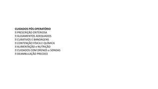 CUIDADOS PÓS-OPERATÓRIO
PRESCRIÇÃO CRITERIOSA
ALOJAMENTOS ADEQUADOS
CURATIVOS E BANDAGENS
CONTENÇÃO FÍSICA E QUÍMICA
ALIMENTAÇÃO e NUTRIÇÃO
CUIDADOS COM DRENOS e SONDAS
DEAMBULAÇÃO PRECOCE
 