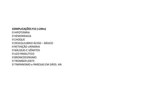 COMPLICAÇÕES P.O (<24hs)
HIPOTERMIA
HEMORRAGIA
CHOQUE
DESEQUILIBRIO ÁCIDO – BÁSICO
RETENÇÃO URINÁRIA
NÁUSEAS E VÔMITOS
ILEO PARALÍTICO
BRONCOESPASMO
TROMBOFLEBITE
TIMPANISMO e PARESIAS EM GRDS. AN
 