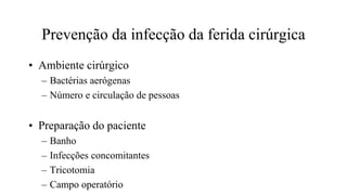 Prevenção da infecção da ferida cirúrgica
• Ambiente cirúrgico
– Bactérias aerógenas
– Número e circulação de pessoas
• Preparação do paciente
– Banho
– Infecções concomitantes
– Tricotomia
– Campo operatório
 