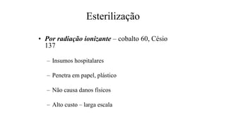 Esterilização
• Por radiação ionizante – cobalto 60, Césio
137
– Insumos hospitalares
– Penetra em papel, plástico
– Não causa danos físicos
– Alto custo – larga escala
 