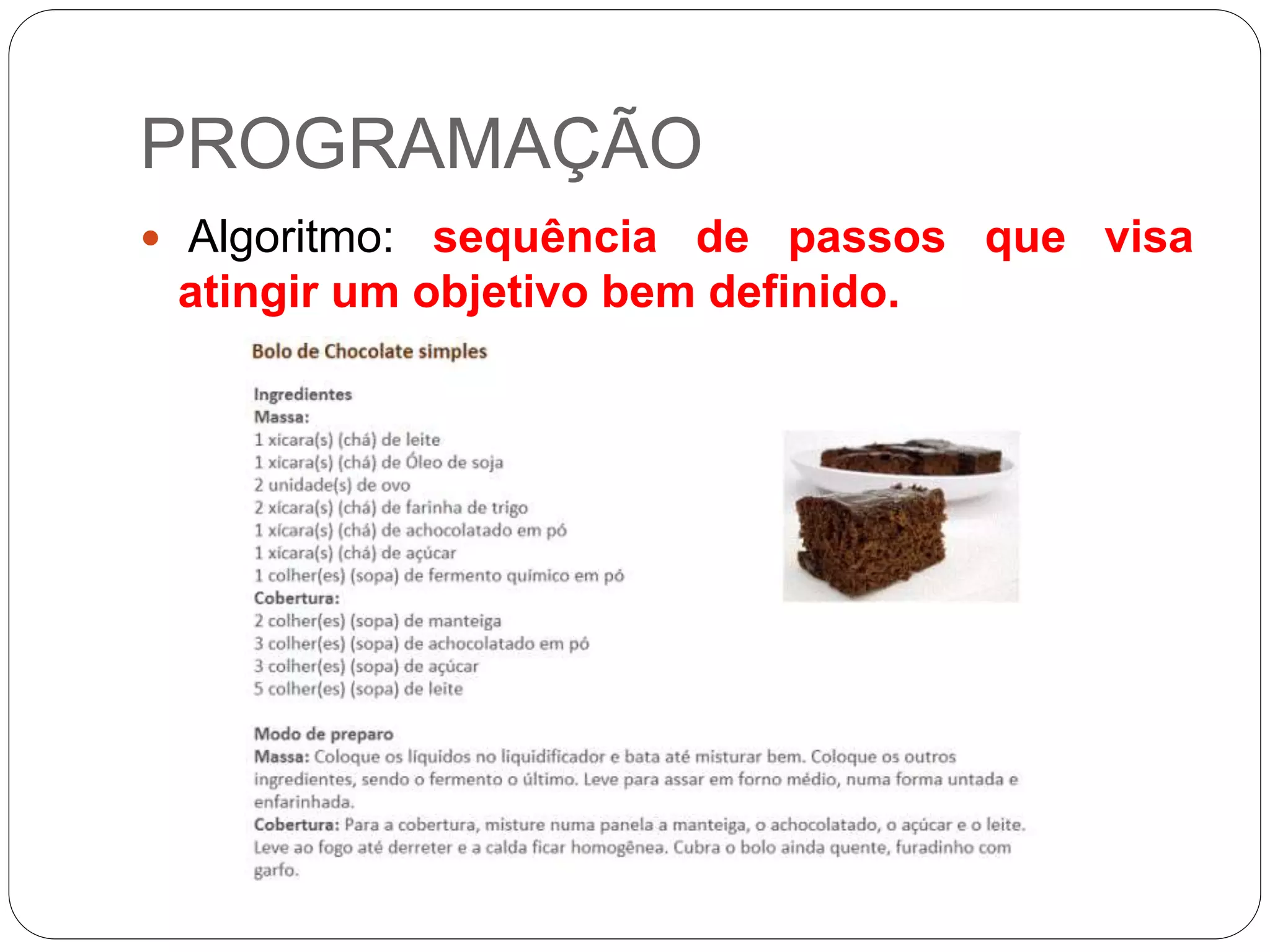 PROGRAMAÇÃO
 Algoritmo: sequência de passos que visa
atingir um objetivo bem definido.
 