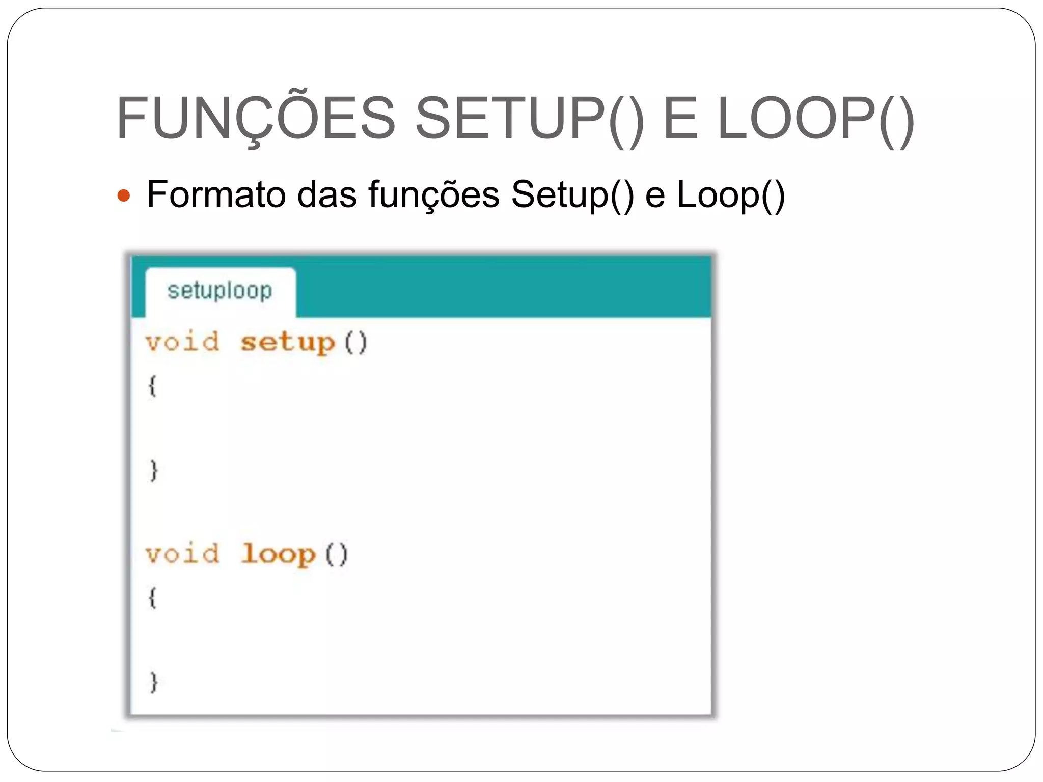 FUNÇÕES SETUP() E LOOP()
 Formato das funções Setup() e Loop()
 