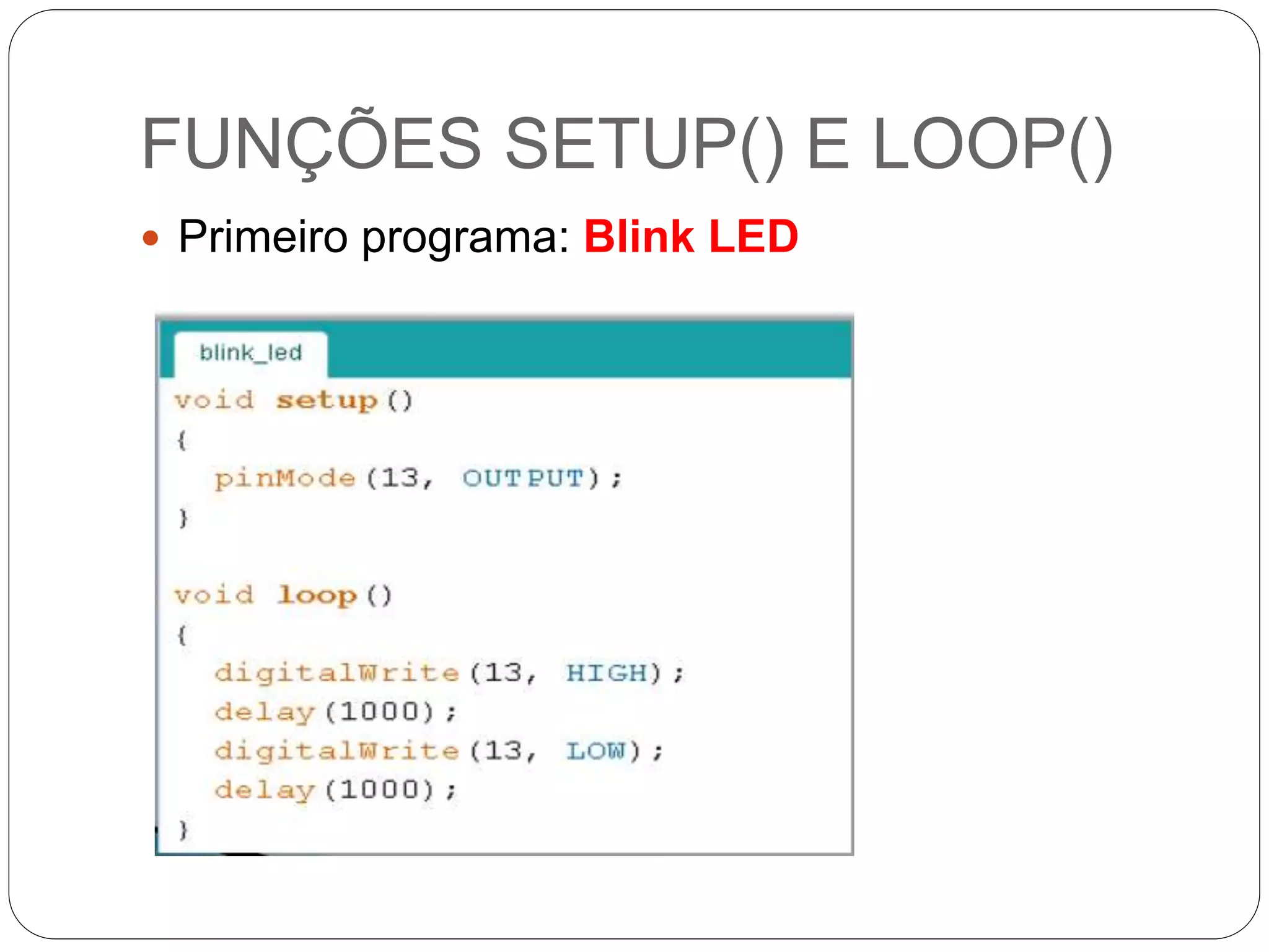 FUNÇÕES SETUP() E LOOP()
 Primeiro programa: Blink LED
 