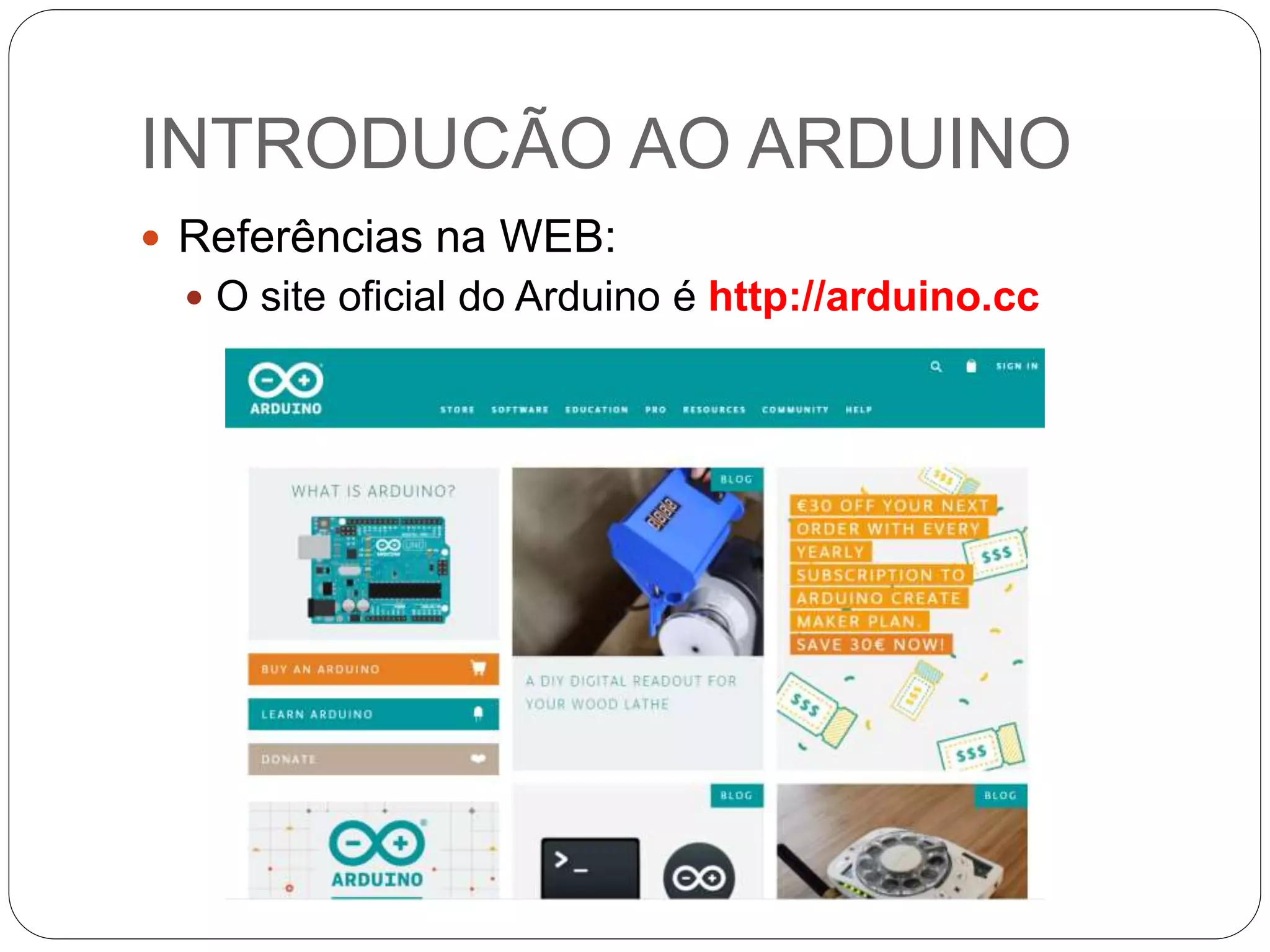 INTRODUCÃO AO ARDUINO
 Referências na WEB:
 O site oficial do Arduino é http://arduino.cc
 