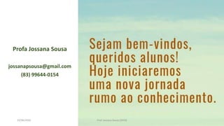 Profa Jossana Sousa
jossanapsousa@gmail.com
(83) 99644-0154
23/06/2020 Prof. Jossana Sousa (2019)
 
