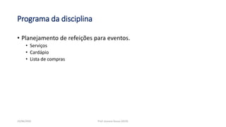 • Planejamento de refeições para eventos.
• Serviços
• Cardápio
• Lista de compras
Programa da disciplina
23/06/2020 Prof. Jossana Sousa (2019)
 