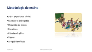 Metodologia de ensino
• Aulas expositivas (slides)
• Exposições dialogadas
• Discussão de textos
• Exercícios
• Estudos dirigidos
• Vídeos
• Artigos científicos
23/06/2020 Prof. Jossana Sousa (2019)
 