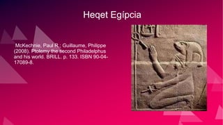 Heqet Egípcia
McKechnie, Paul R.; Guillaume, Philippe
(2008). Ptolemy the second Philadelphus
and his world. BRILL. p. 133. ISBN 90-04-
17089-8.
 
