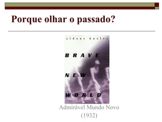 Admirável Mundo Novo (1932) Porque olhar o passado? 