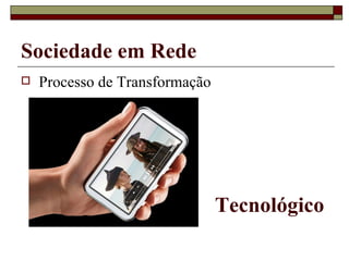 Processo de Transformação Sociedade em Rede Tecnológico 